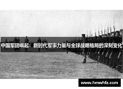 中国军团崛起：新时代军事力量与全球战略格局的深刻变化