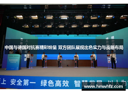 中国与德国对抗赛精彩纷呈 双方团队展现出色实力与战略布局