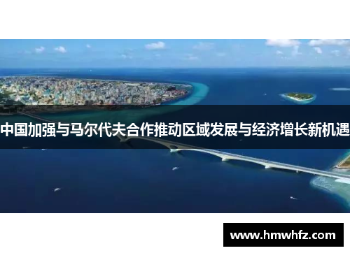 中国加强与马尔代夫合作推动区域发展与经济增长新机遇
