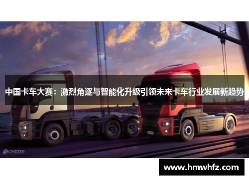 中国卡车大赛：激烈角逐与智能化升级引领未来卡车行业发展新趋势