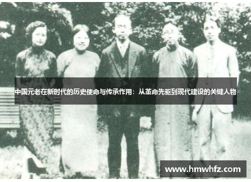 中国元老在新时代的历史使命与传承作用：从革命先驱到现代建设的关键人物