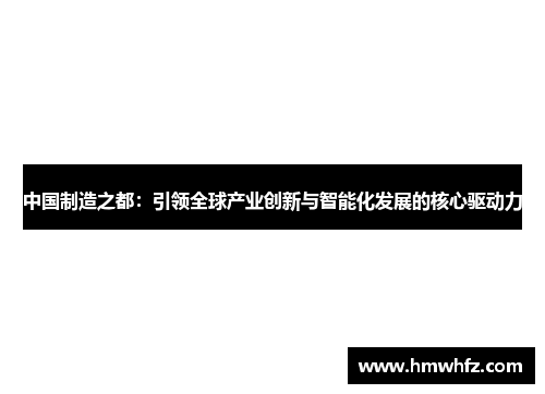中国制造之都：引领全球产业创新与智能化发展的核心驱动力