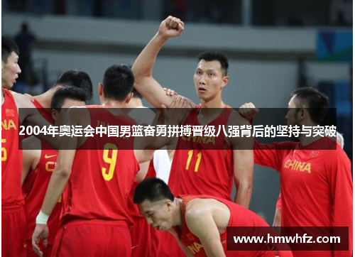 2004年奥运会中国男篮奋勇拼搏晋级八强背后的坚持与突破