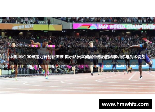 中国4乘100米接力赛创新突破 揭示队员默契配合背后的科学训练与战术调整