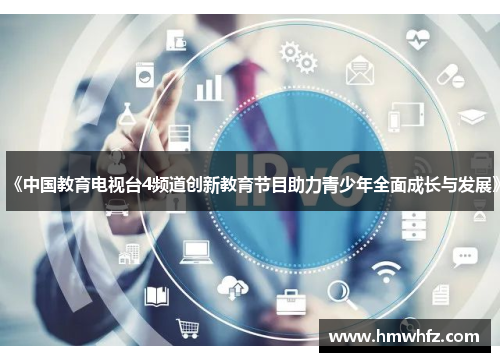 《中国教育电视台4频道创新教育节目助力青少年全面成长与发展》