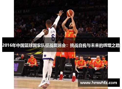 2016年中国篮球国家队征战奥运会：挑战自我与未来的辉煌之路