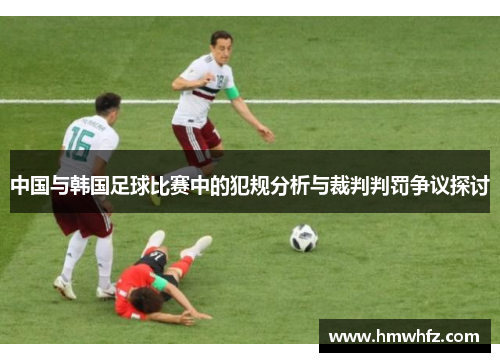 中国与韩国足球比赛中的犯规分析与裁判判罚争议探讨