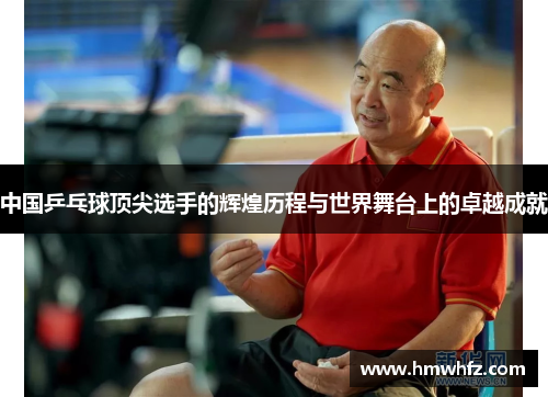 中国乒乓球顶尖选手的辉煌历程与世界舞台上的卓越成就