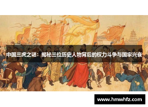 中国三虎之谜：揭秘三位历史人物背后的权力斗争与国家兴衰