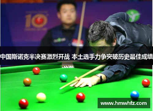 中国斯诺克半决赛激烈开战 本土选手力争突破历史最佳成绩