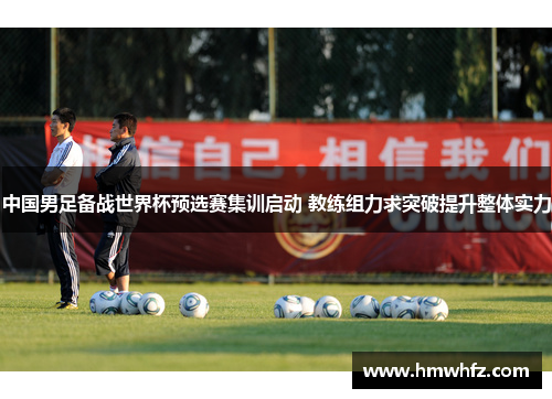 中国男足备战世界杯预选赛集训启动 教练组力求突破提升整体实力