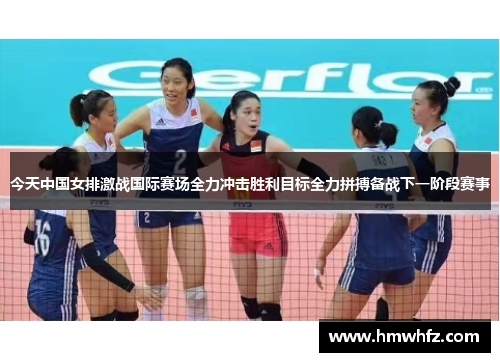 今天中国女排激战国际赛场全力冲击胜利目标全力拼搏备战下一阶段赛事