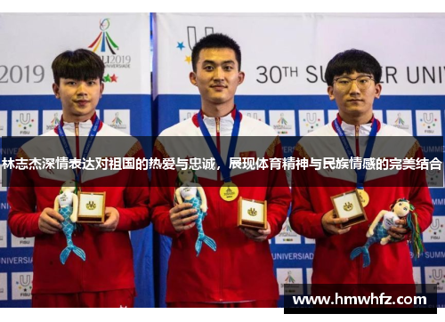 林志杰深情表达对祖国的热爱与忠诚，展现体育精神与民族情感的完美结合