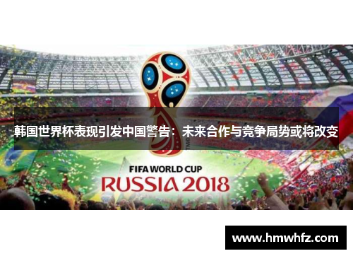 韩国世界杯表现引发中国警告：未来合作与竞争局势或将改变